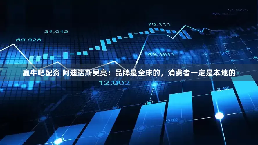 赢牛吧配资 阿迪达斯吴亮：品牌是全球的，消费者一定是本地的