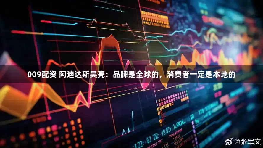 009配资 阿迪达斯吴亮：品牌是全球的，消费者一定是本地的