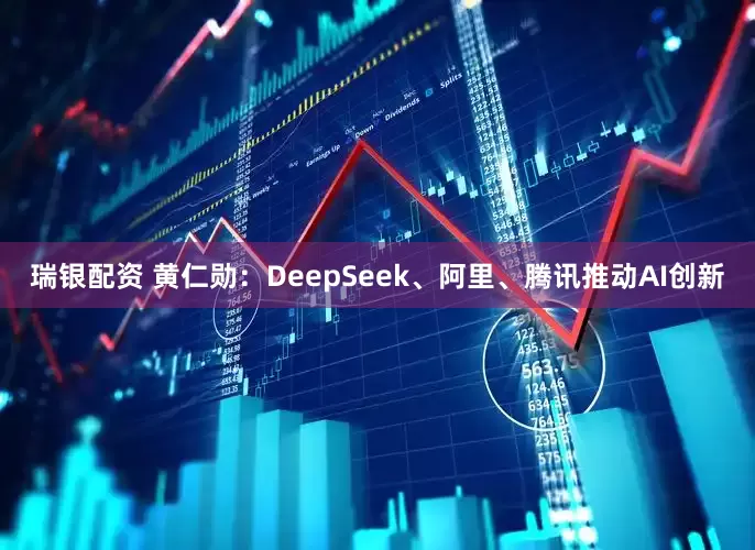 瑞银配资 黄仁勋：DeepSeek、阿里、腾讯推动AI创新