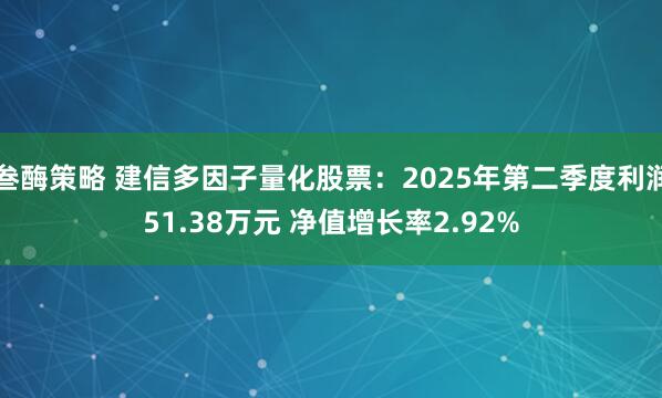 叁酶策略 建信多因子量化股票：2025年第二季度利润51.38万元 净值增长率2.92%