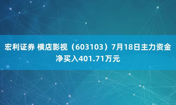 宏利证券 横店影视（603103）7月18日主力资金净买入401.71万元