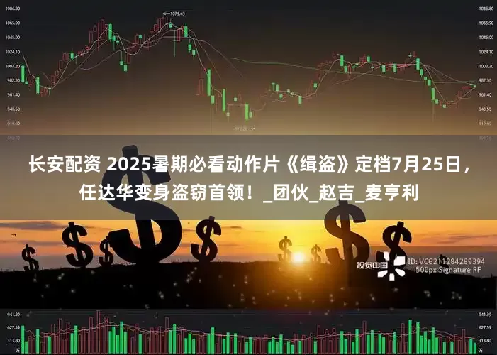 长安配资 2025暑期必看动作片《缉盗》定档7月25日，任达华变身盗窃首领！_团伙_赵吉_麦亨利