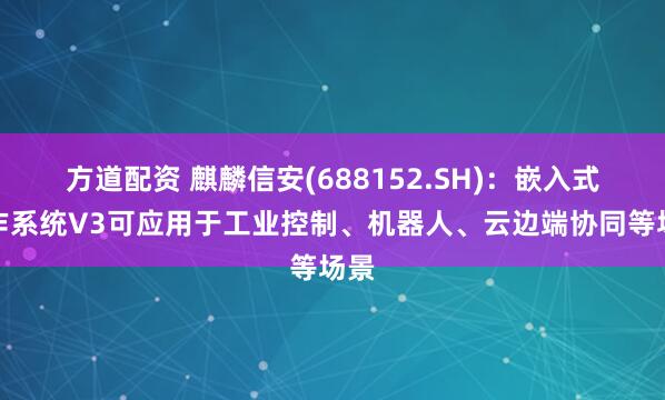 方道配资 麒麟信安(688152.SH)：嵌入式操作系统V3可应用于工业控制、机器人、云边端协同等场景
