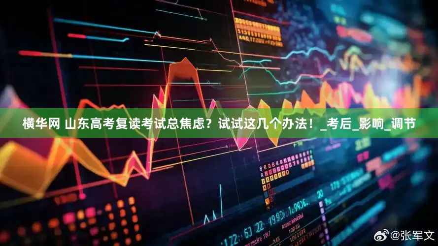 横华网 山东高考复读考试总焦虑？试试这几个办法！_考后_影响_调节