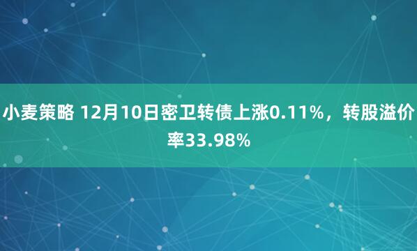 小麦策略 12月10日密卫转债上涨0.11%,转股溢价率33.98%