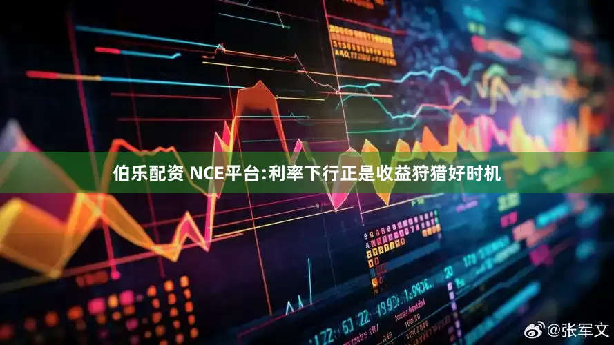 伯乐配资 NCE平台:利率下行正是收益狩猎好时机