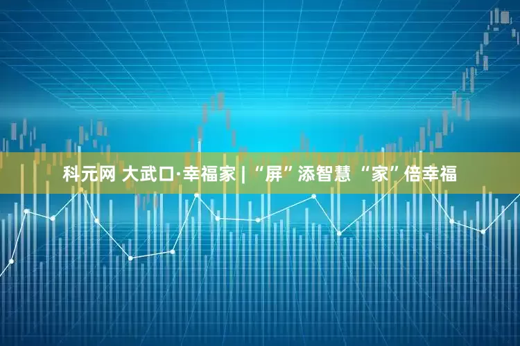 科元网 大武口·幸福家 | “屏”添智慧 “家”倍幸福