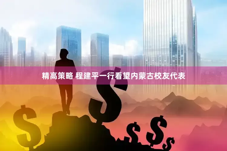 精高策略 程建平一行看望内蒙古校友代表
